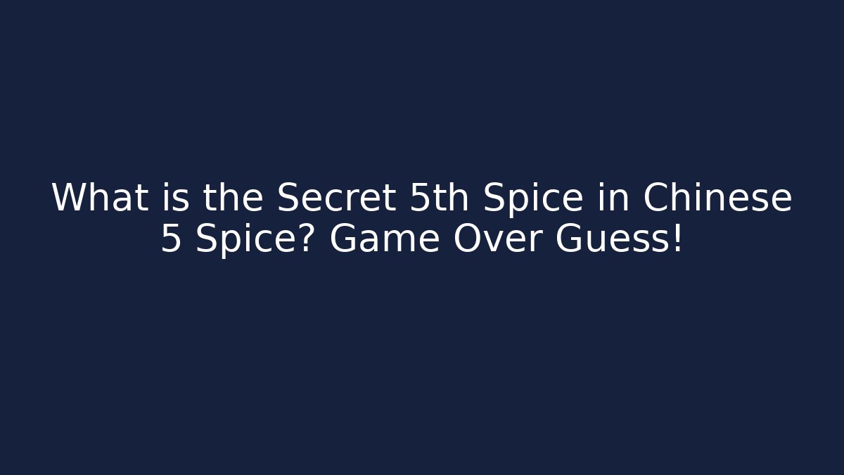 What is the Secret 5th Spice in Chinese 5 Spice? Game Over Guess!