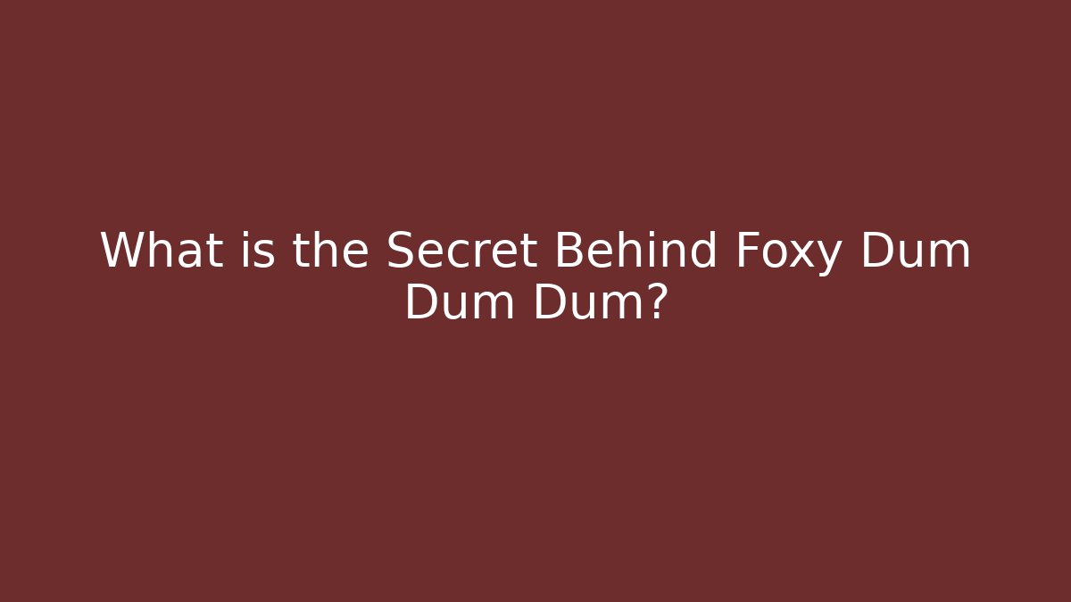 What is the Secret Behind Foxy Dum Dum Dum?