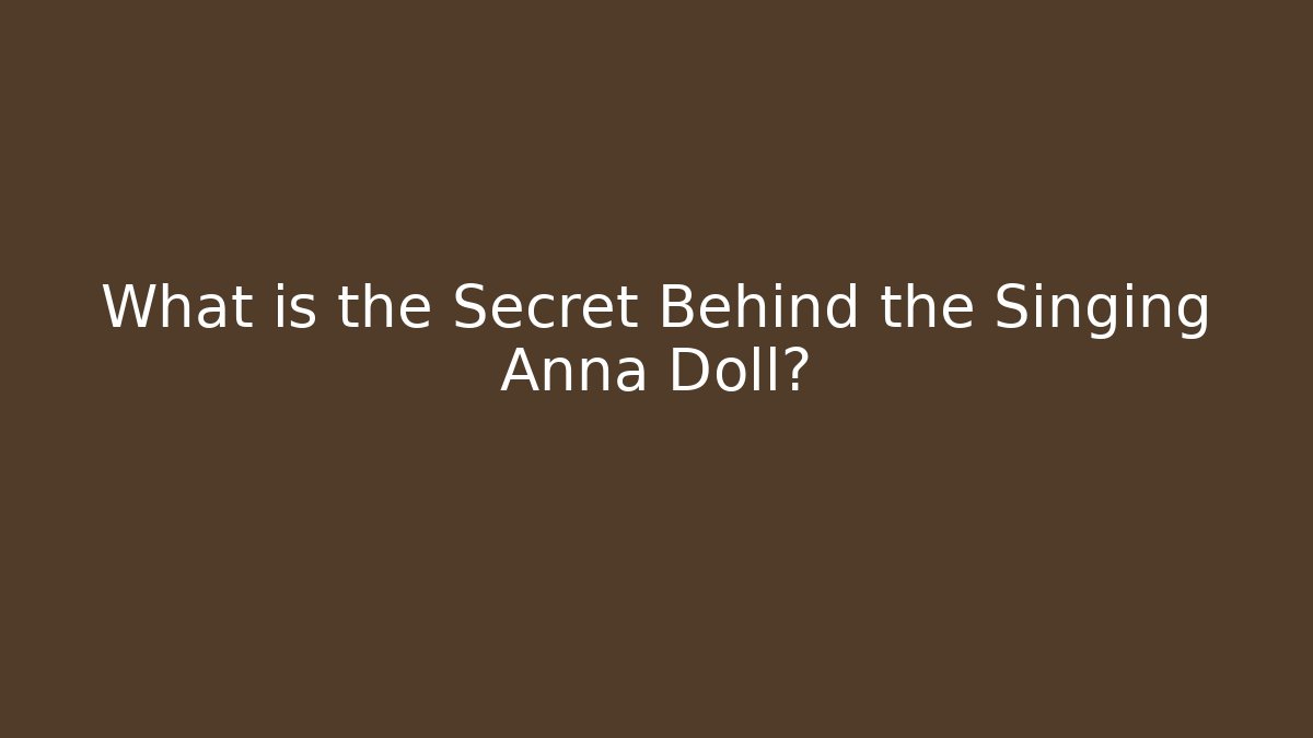 What is the Secret Behind the Singing Anna Doll?