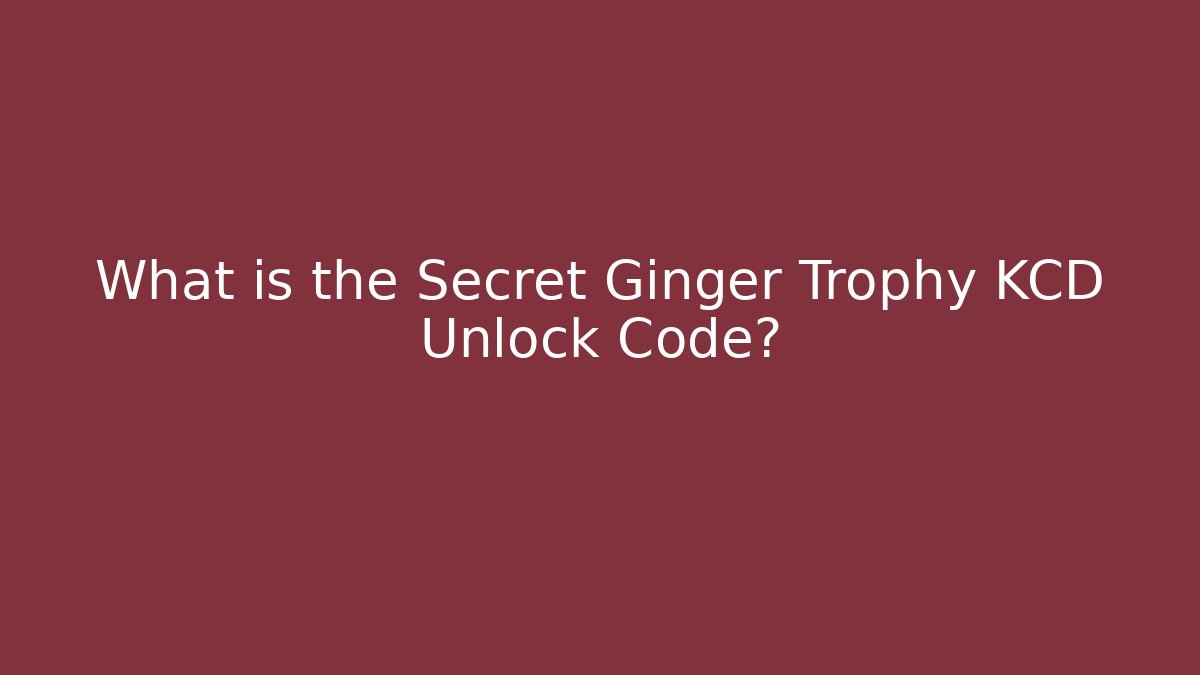 What is the Secret Ginger Trophy KCD Unlock Code? - The Family Holidays