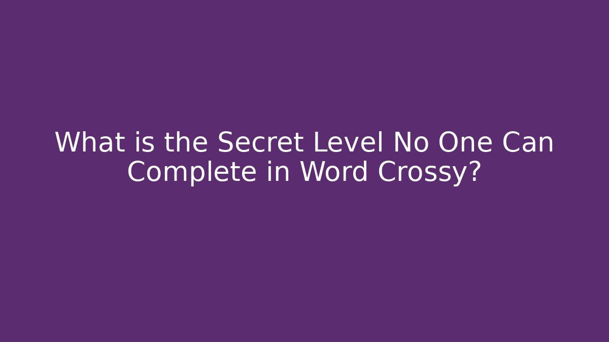What is the Secret Level No One Can Complete in Word Crossy?