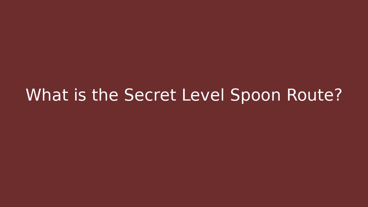 What is the Secret Level Spoon Route?