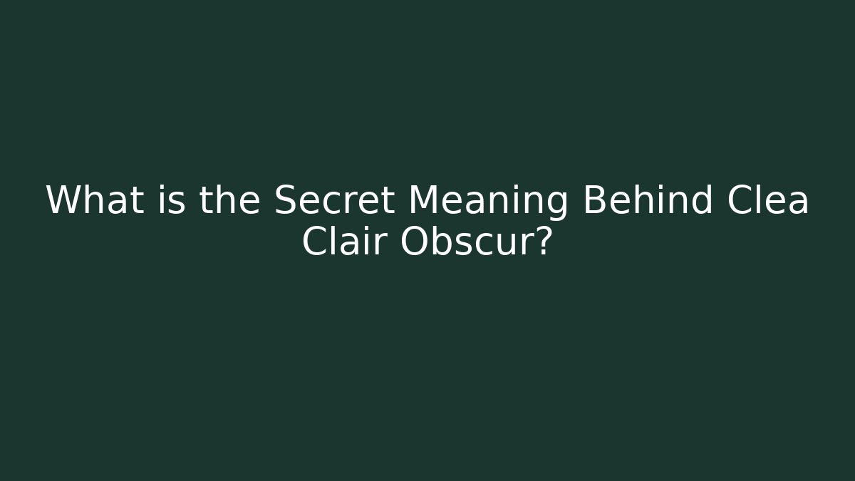 What is the Secret Meaning Behind Clea Clair Obscur?
