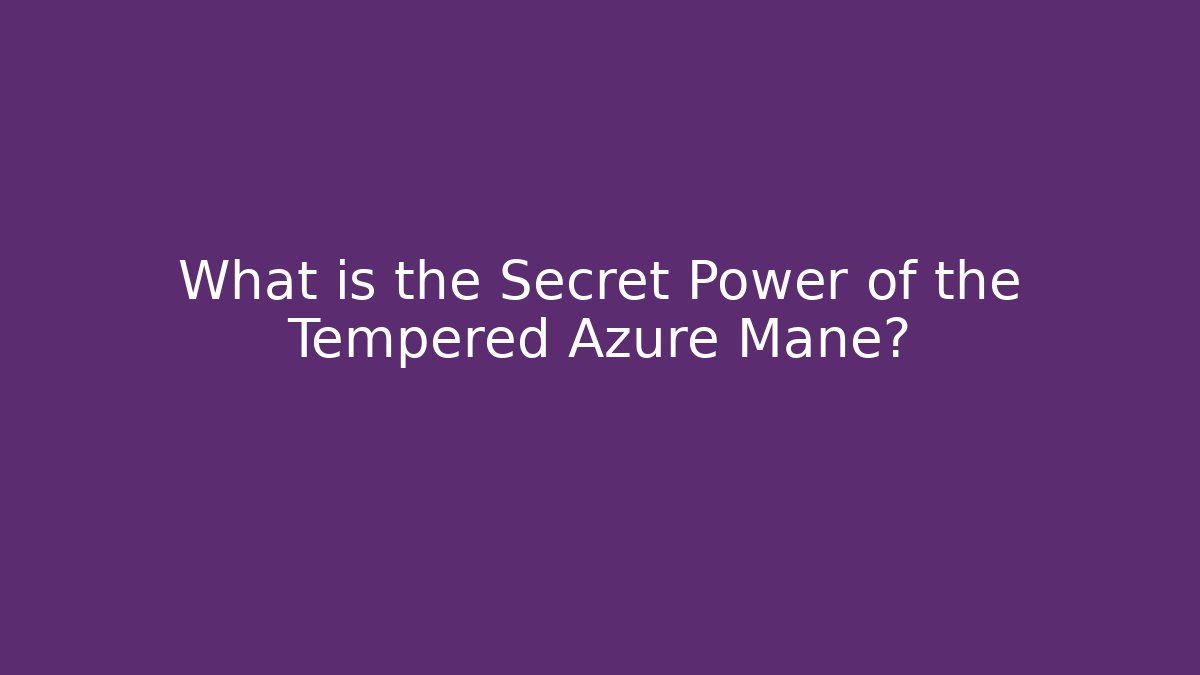 What is the Secret Power of the Tempered Azure Mane?