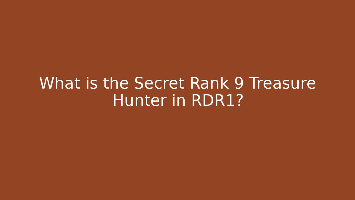 What is the Secret Rank 9 Treasure Hunter in RDR1?