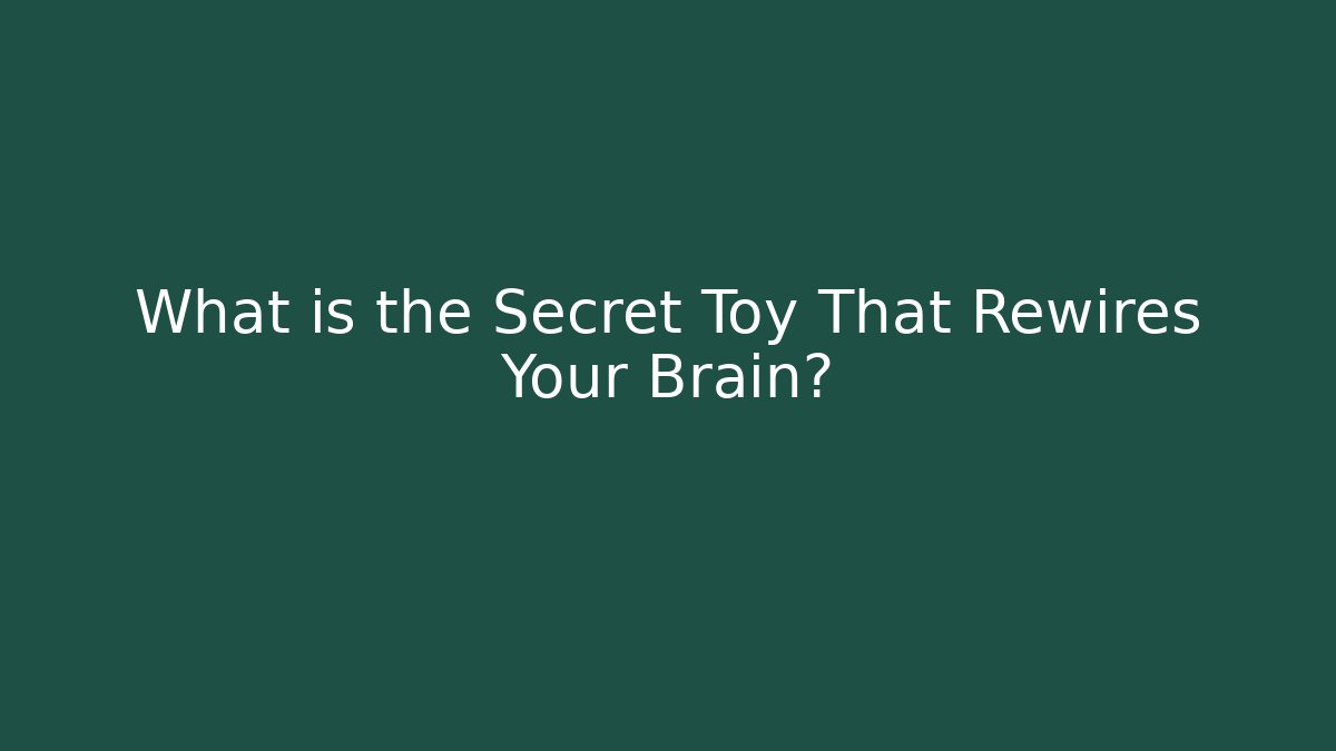 What is the Secret Toy That Rewires Your Brain?