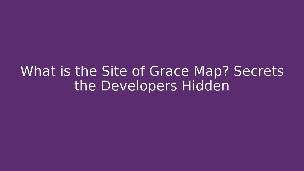 What is the Site of Grace Map? Secrets the Developers Hidden