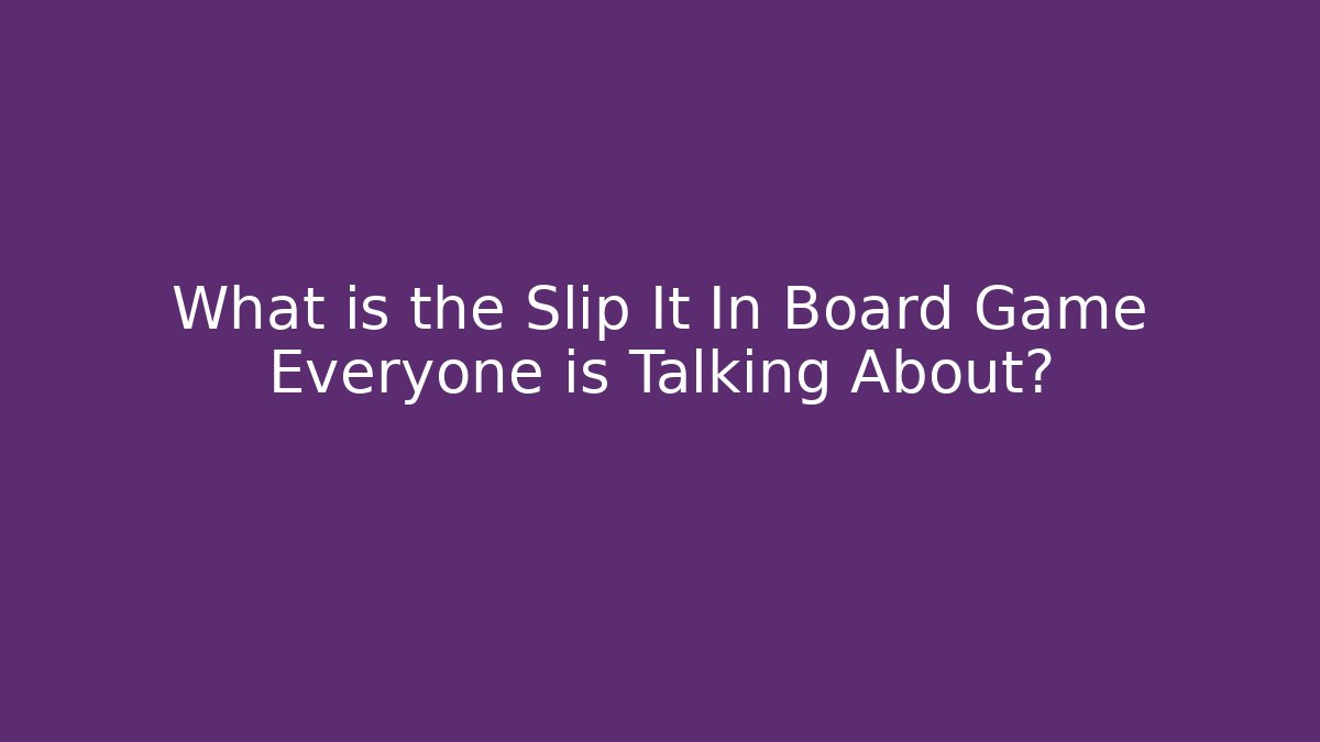 What is the Slip It In Board Game Everyone is Talking About?
