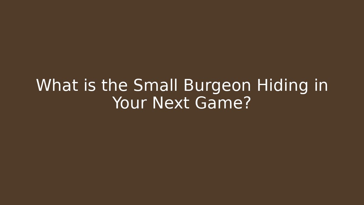 What is the Small Burgeon Hiding in Your Next Game?