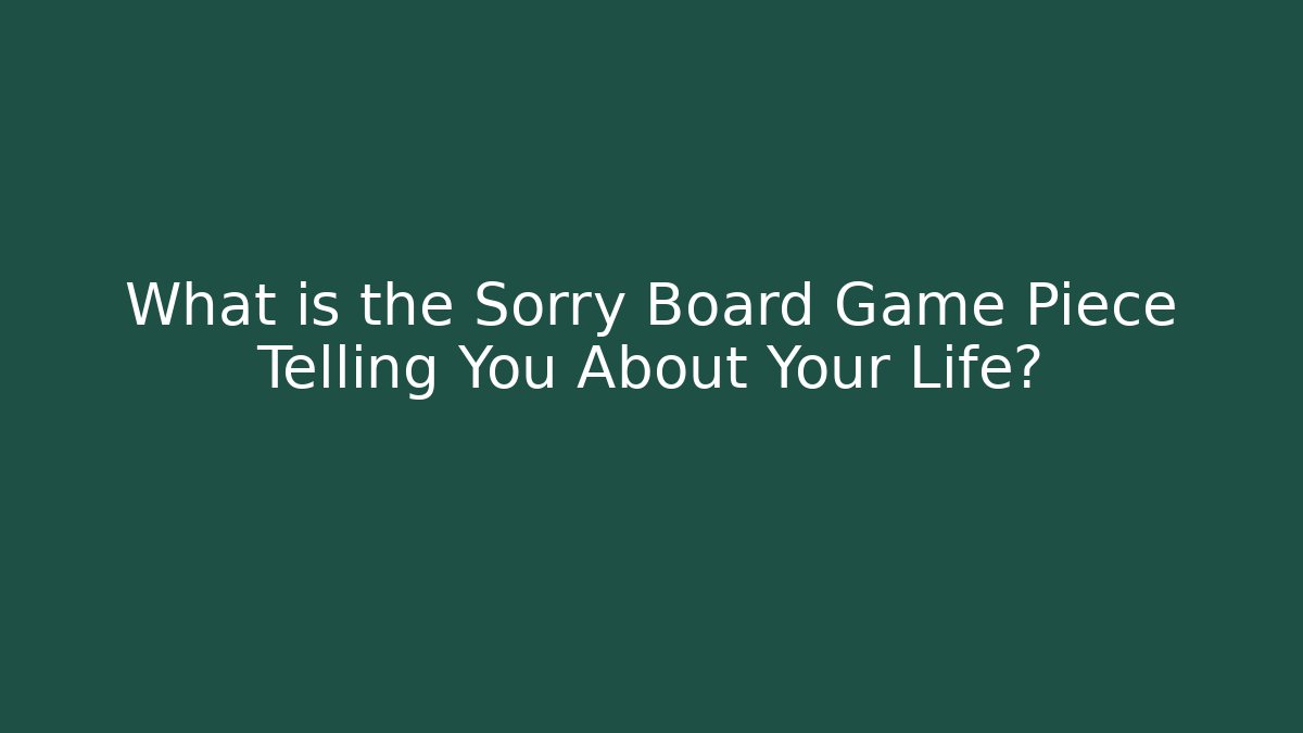 What is the Sorry Board Game Piece Telling You About Your Life?