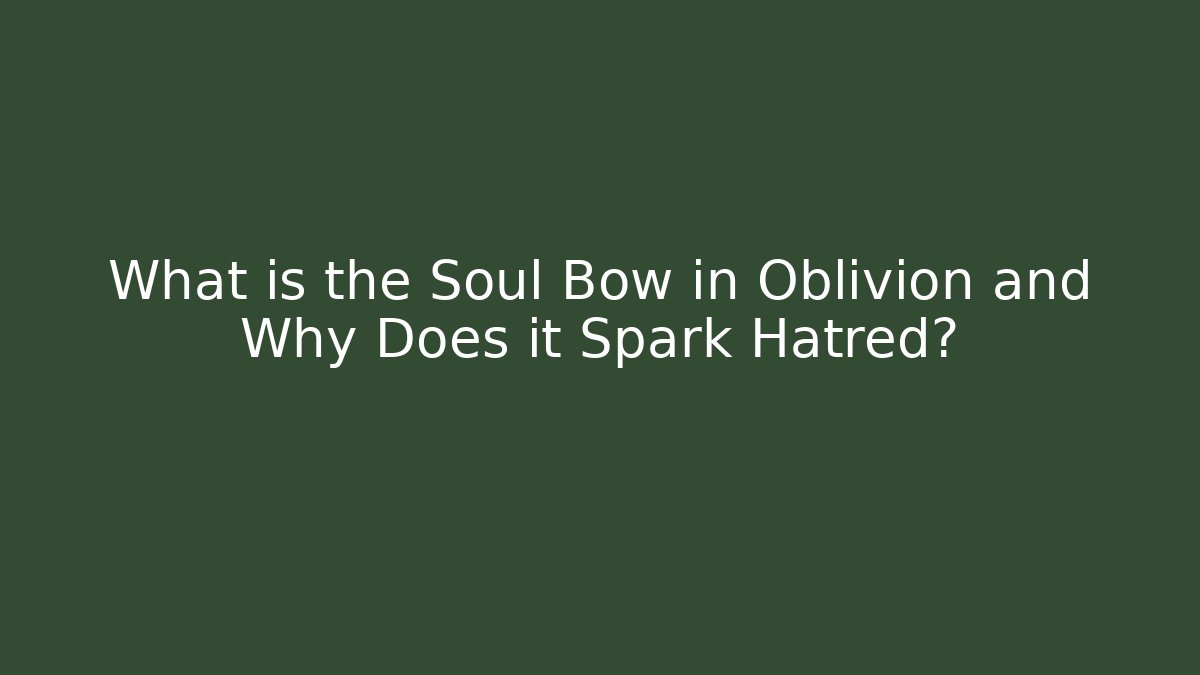 What is the Soul Bow in Oblivion and Why Does it Spark Hatred?