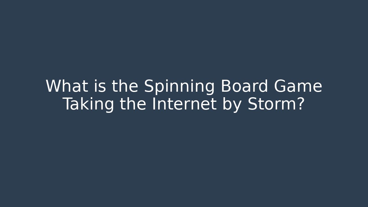 What is the Spinning Board Game Taking the Internet by Storm? - The Family Holidays