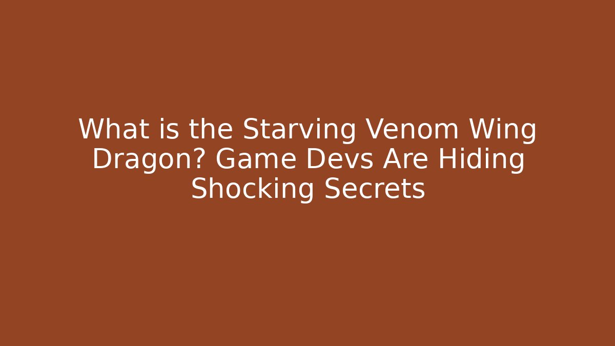 What is the Starving Venom Wing Dragon? Game Devs Are Hiding Shocking Secrets - The Family Holidays