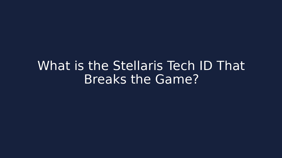What is the Stellaris Tech ID That Breaks the Game?