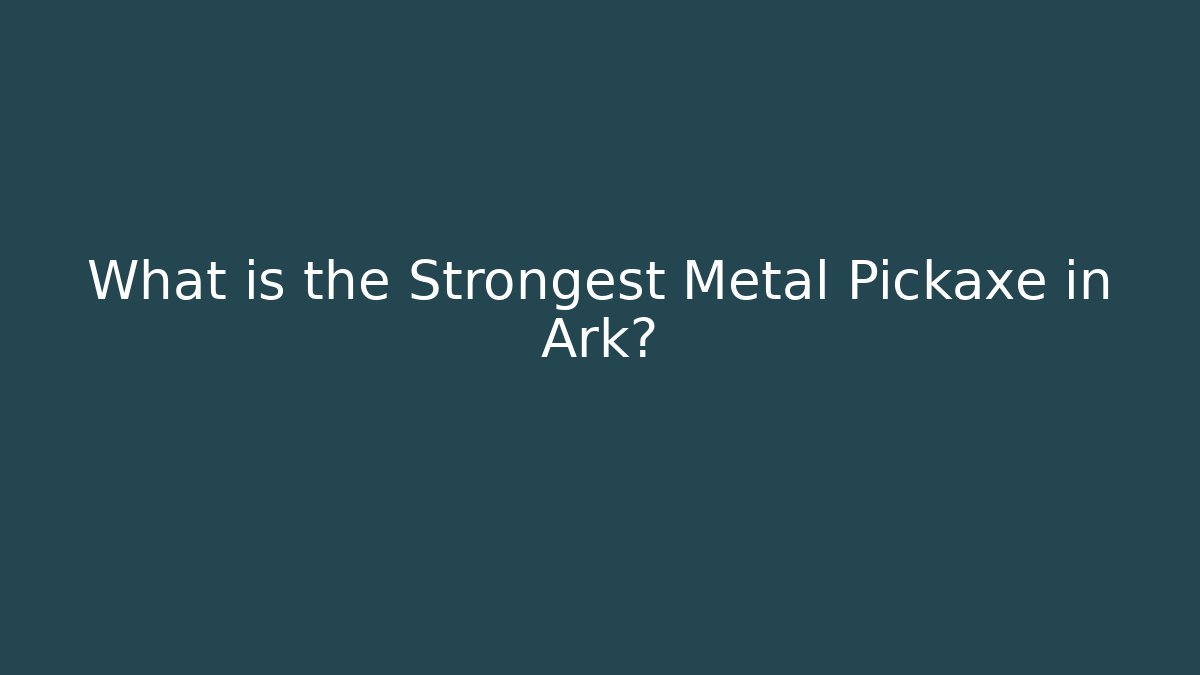 What is the Strongest Metal Pickaxe in Ark?