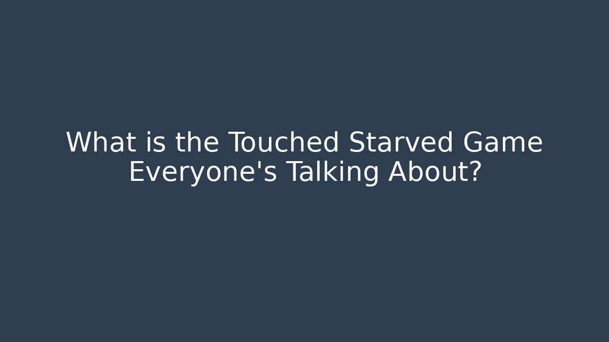 What is the Touched Starved Game Everyone’s Talking About?