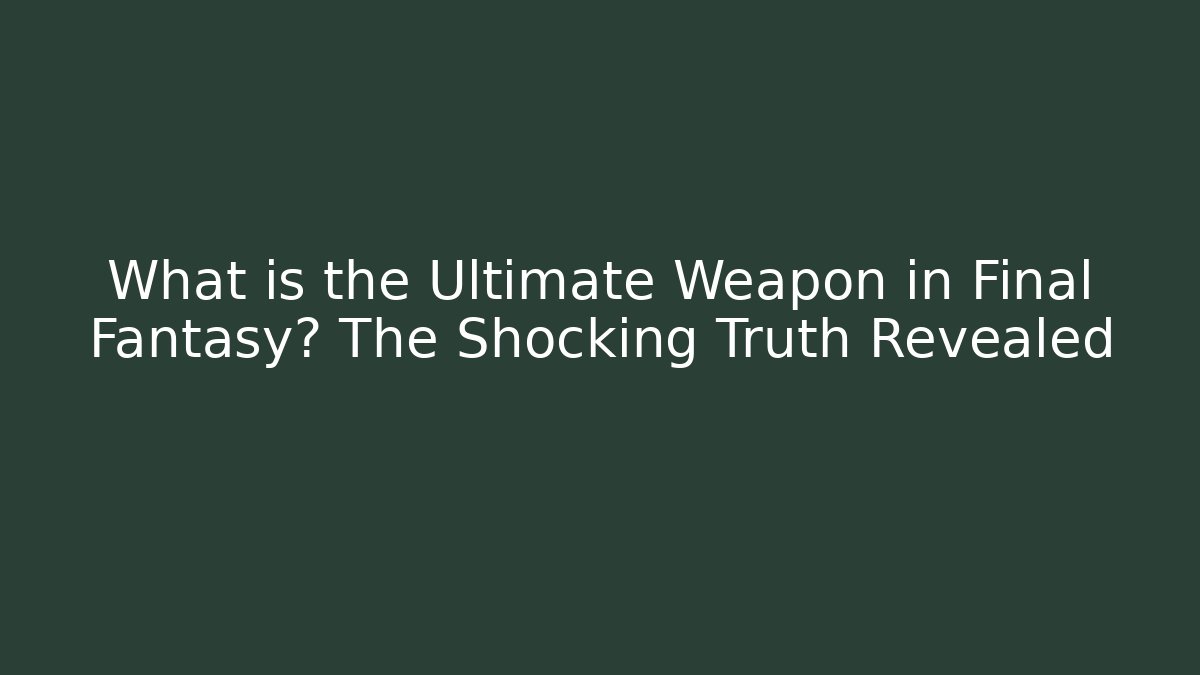What is the Ultimate Weapon in Final Fantasy? The Shocking Truth Revealed