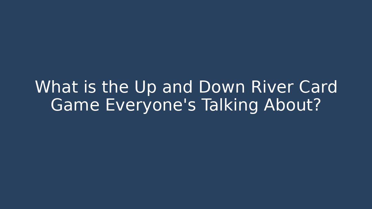What is the Up and Down River Card Game Everyone's Talking About?