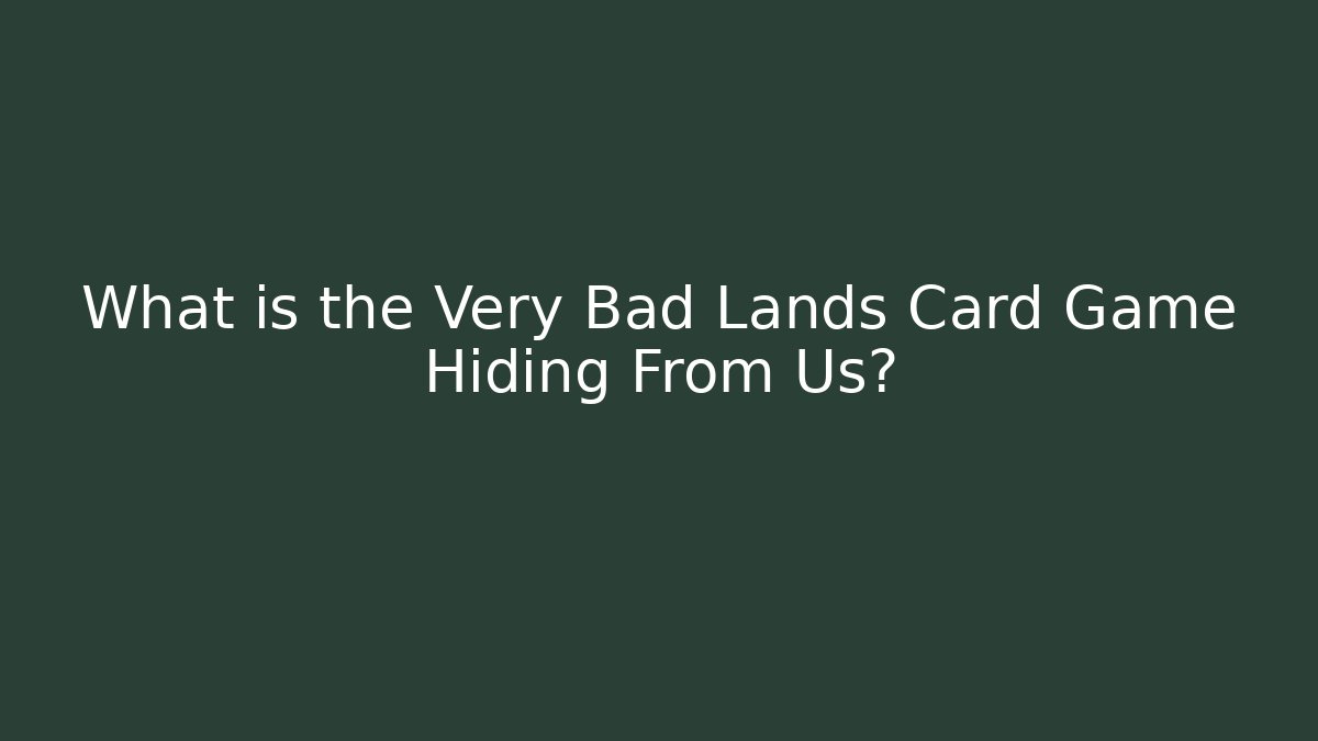 What is the Very Bad Lands Card Game Hiding From Us?
