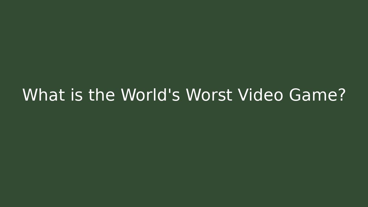 What is the World's Worst Video Game?