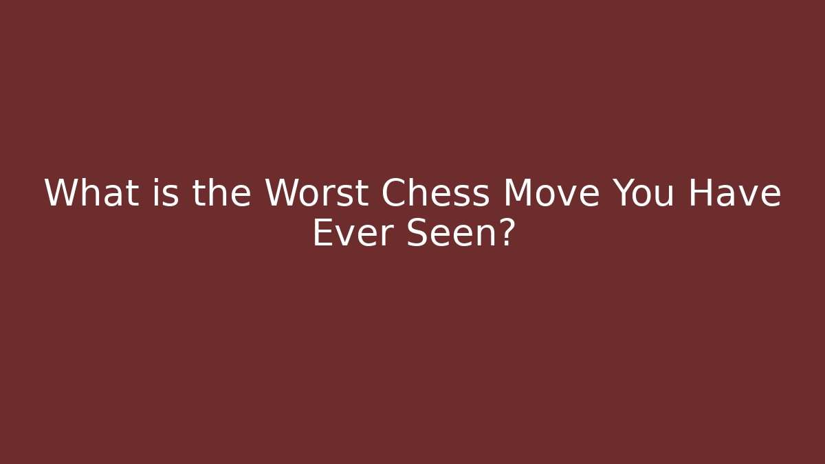 What is the Worst Chess Move You Have Ever Seen?