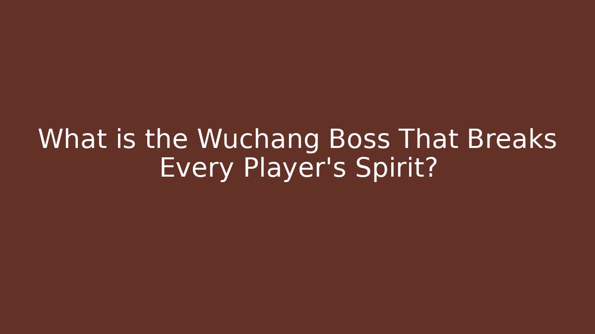 What is the Wuchang Boss That Breaks Every Player's Spirit?