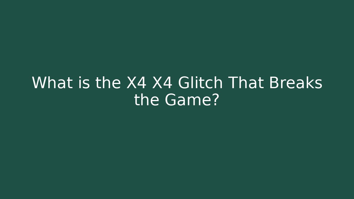 What is the X4 X4 Glitch That Breaks the Game?