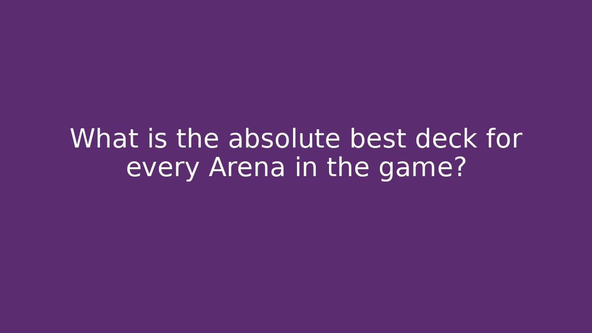 What is the absolute best deck for every Arena in the game?