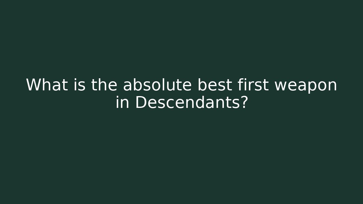 What is the absolute best first weapon in Descendants?