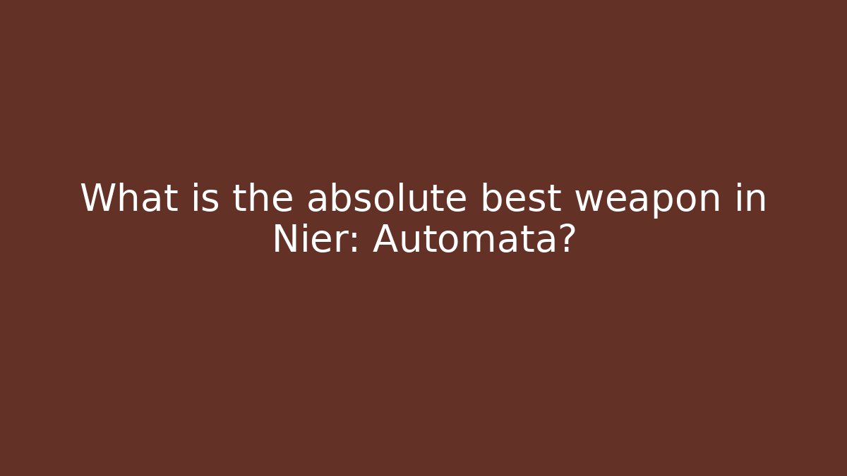 What is the absolute best weapon in Nier: Automata?