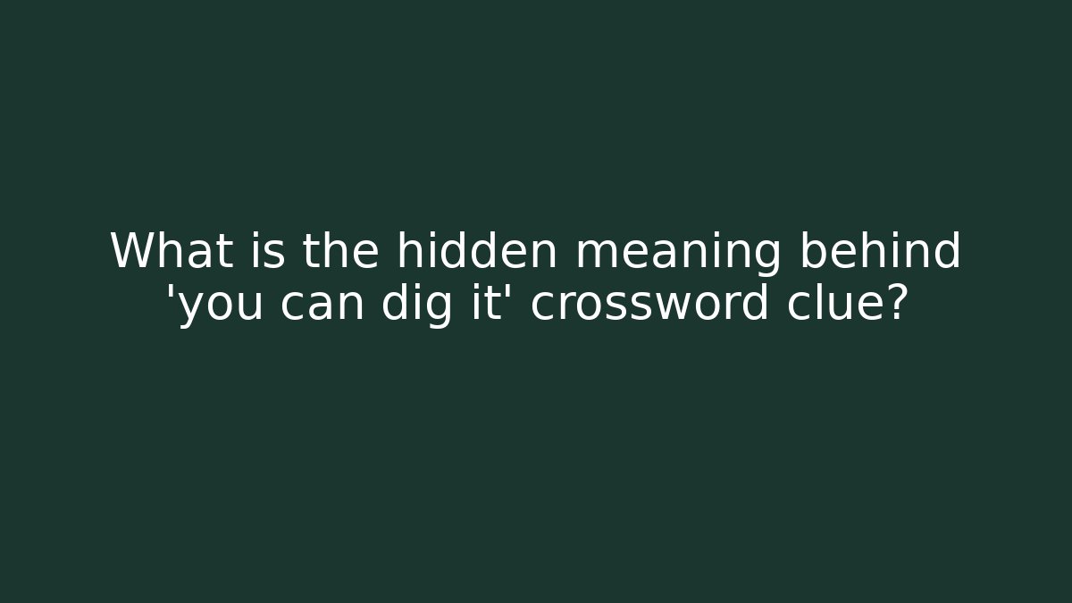 What is the hidden meaning behind 'you can dig it' crossword clue?