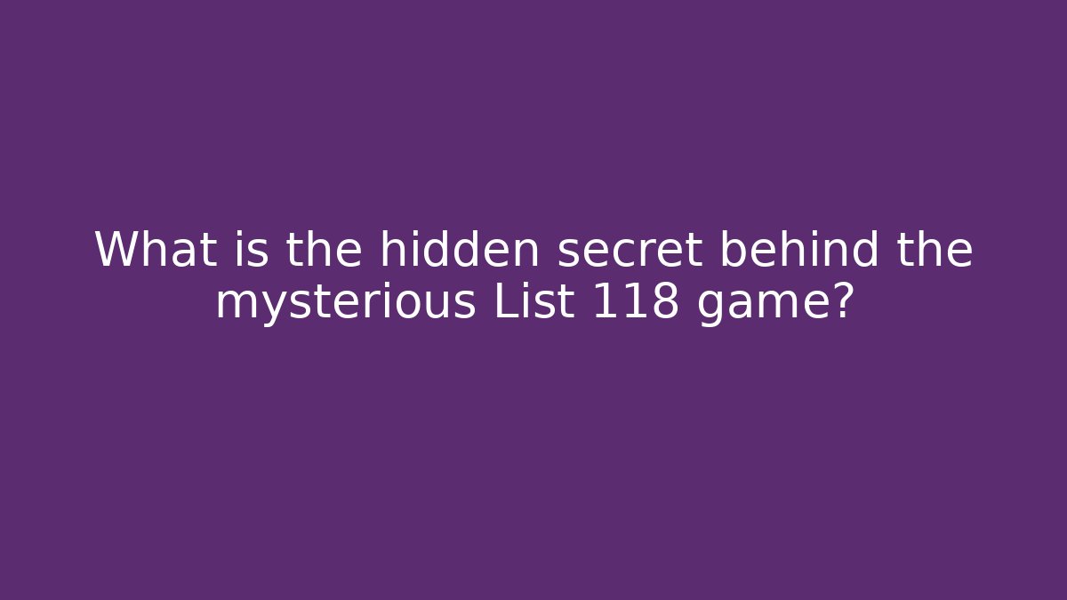 What is the hidden secret behind the mysterious List 118 game?