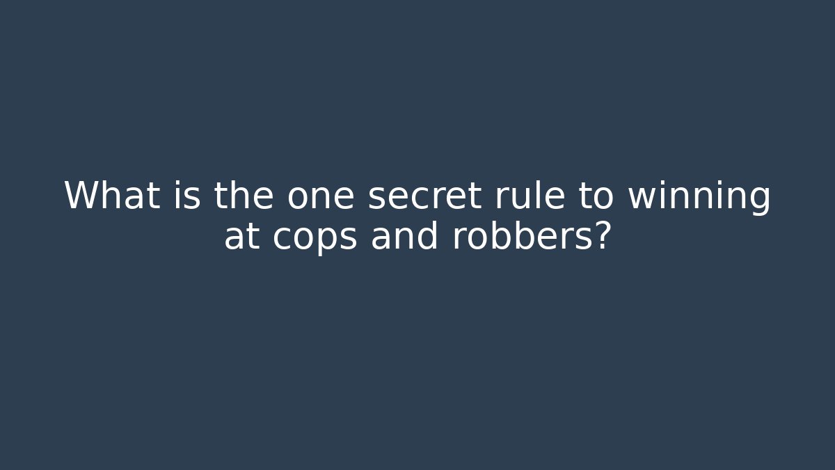 What is the one secret rule to winning at cops and robbers?