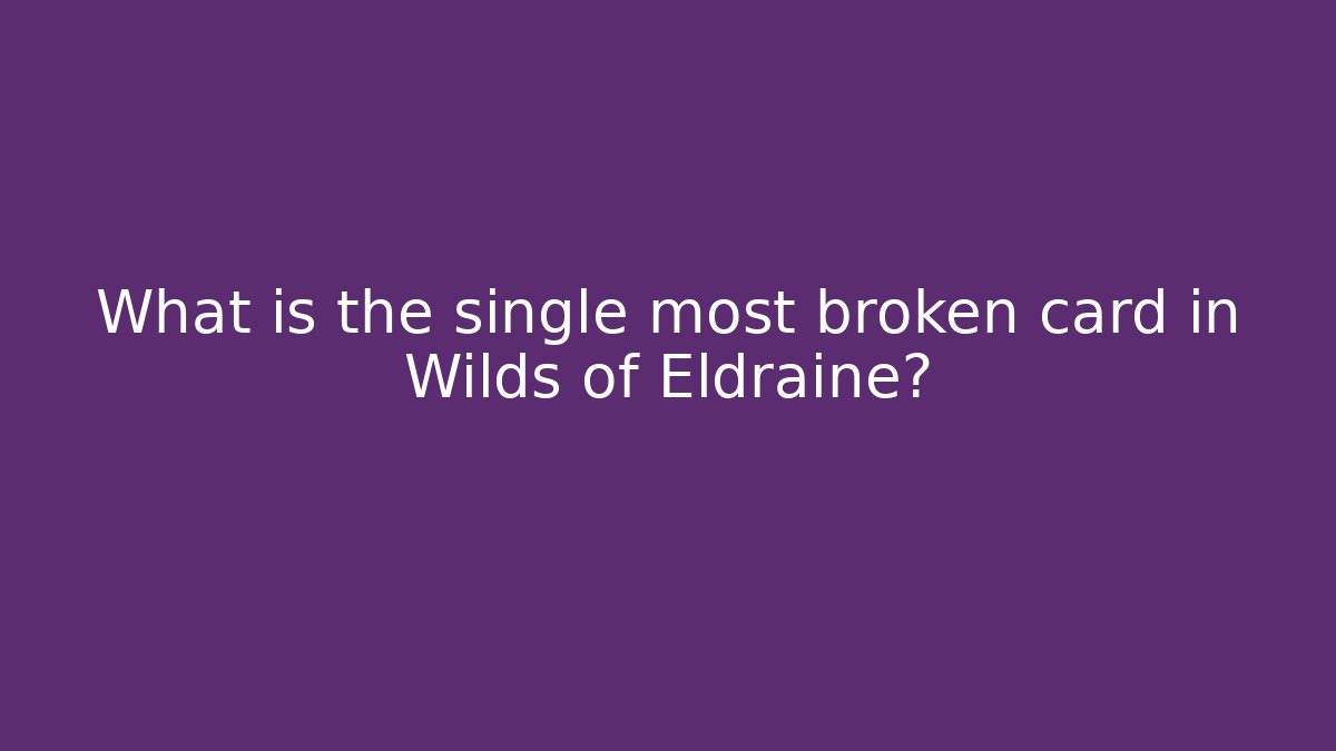 What is the single most broken card in Wilds of Eldraine?