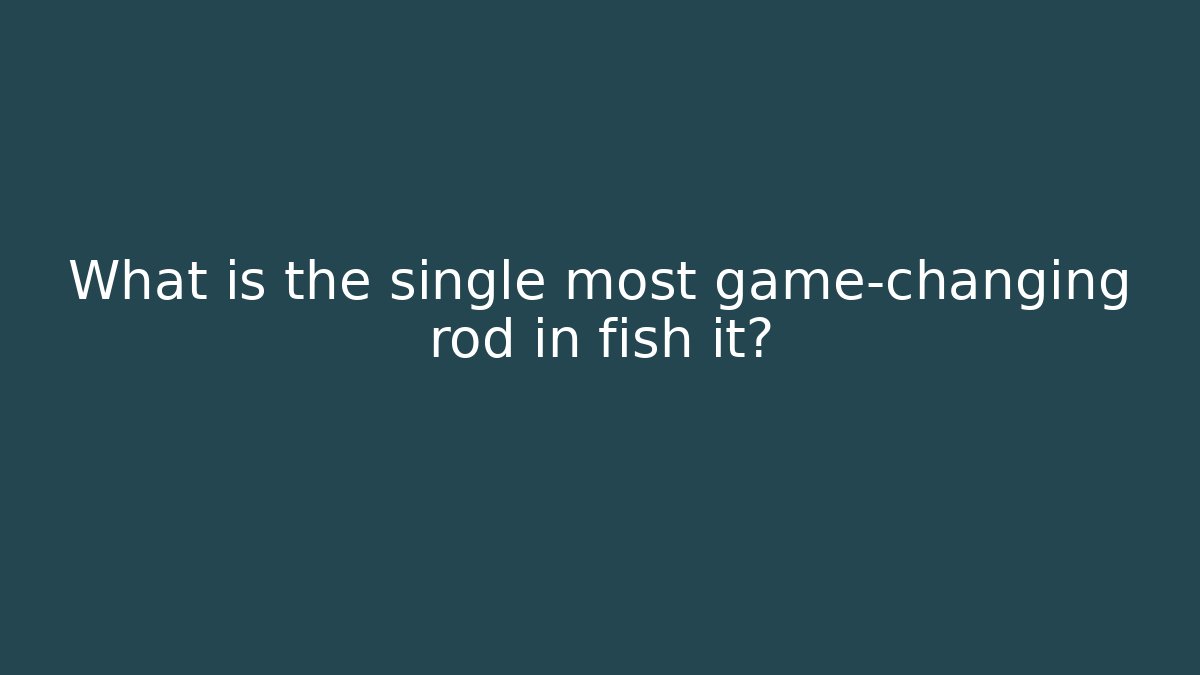 What is the single most game-changing rod in fish it?