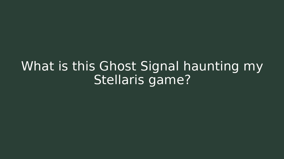 What is this Ghost Signal haunting my Stellaris game?
