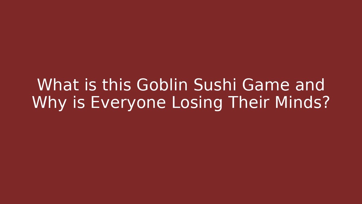 What is this Goblin Sushi Game and Why is Everyone Losing Their Minds?
