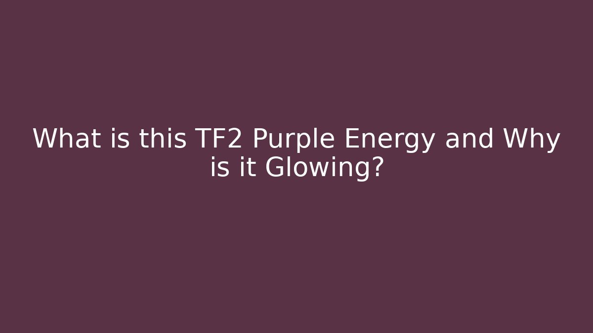 What is this TF2 Purple Energy and Why is it Glowing?