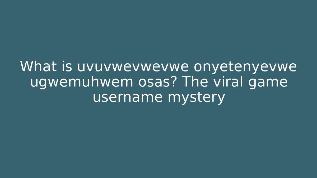 What is uvuvwevwevwe onyetenyevwe ugwemuhwem osas? The viral game username mystery