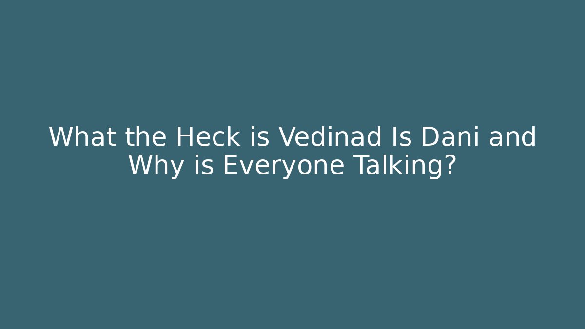 What the Heck is Vedinad Is Dani and Why is Everyone Talking?