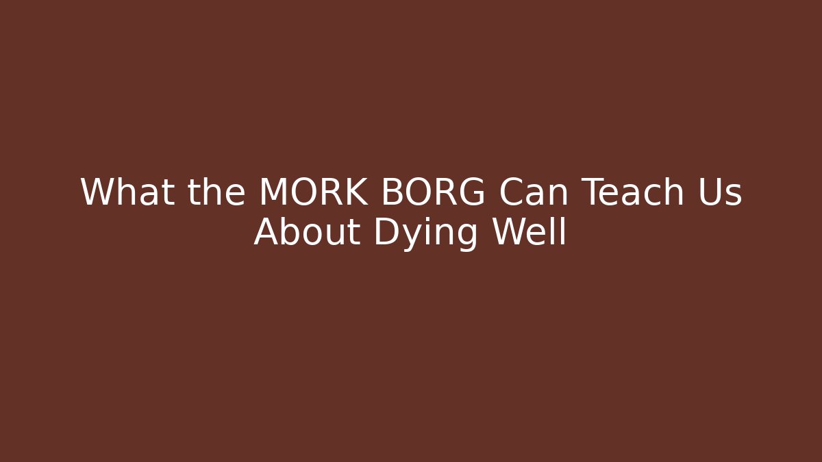What the MORK BORG Can Teach Us About Dying Well