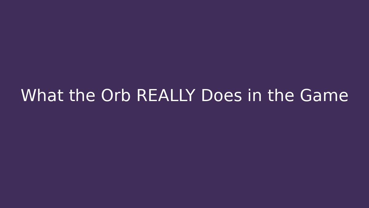 What the Orb REALLY Does in the Game