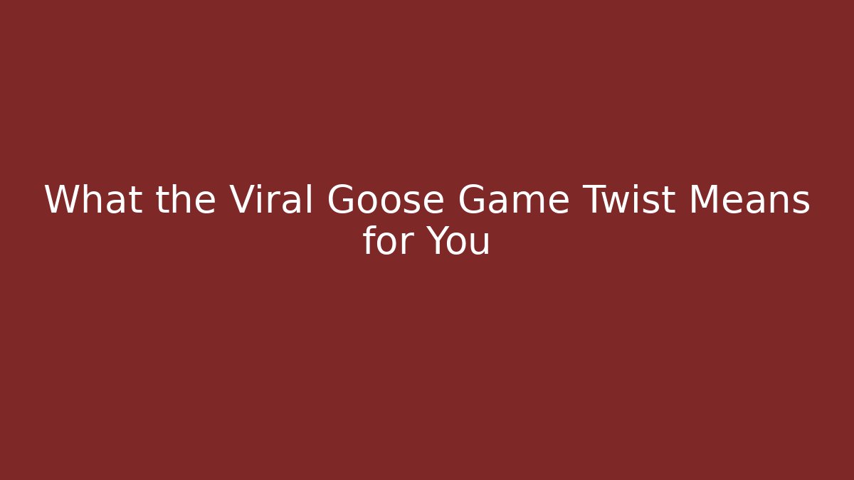 What the Viral Goose Game Twist Means for You