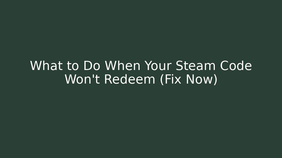 What to Do When Your Steam Code Won't Redeem (Fix Now)