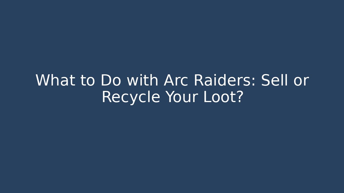 What to Do with Arc Raiders: Sell or Recycle Your Loot? - The Family Holidays
