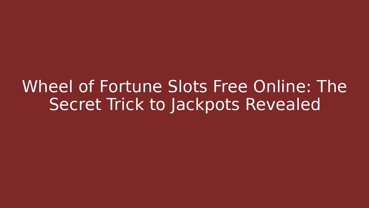 Wheel of Fortune Slots Free Online: The Secret Trick to Jackpots Revealed