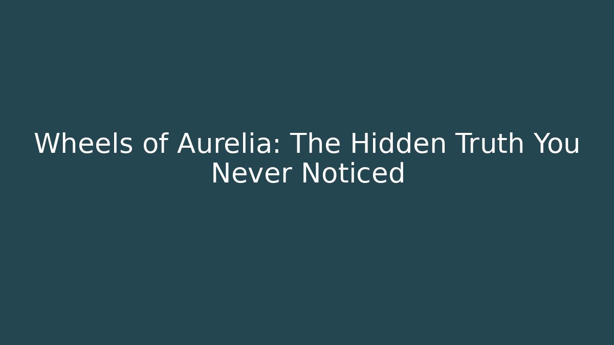 Wheels of Aurelia: The Hidden Truth You Never Noticed