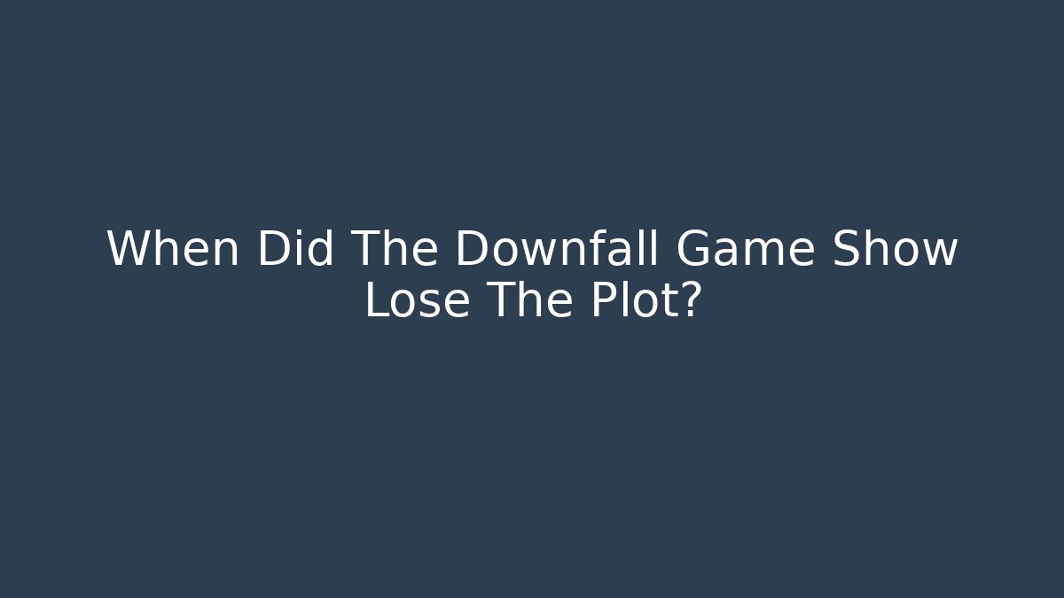 When Did The Downfall Game Show Lose The Plot?
