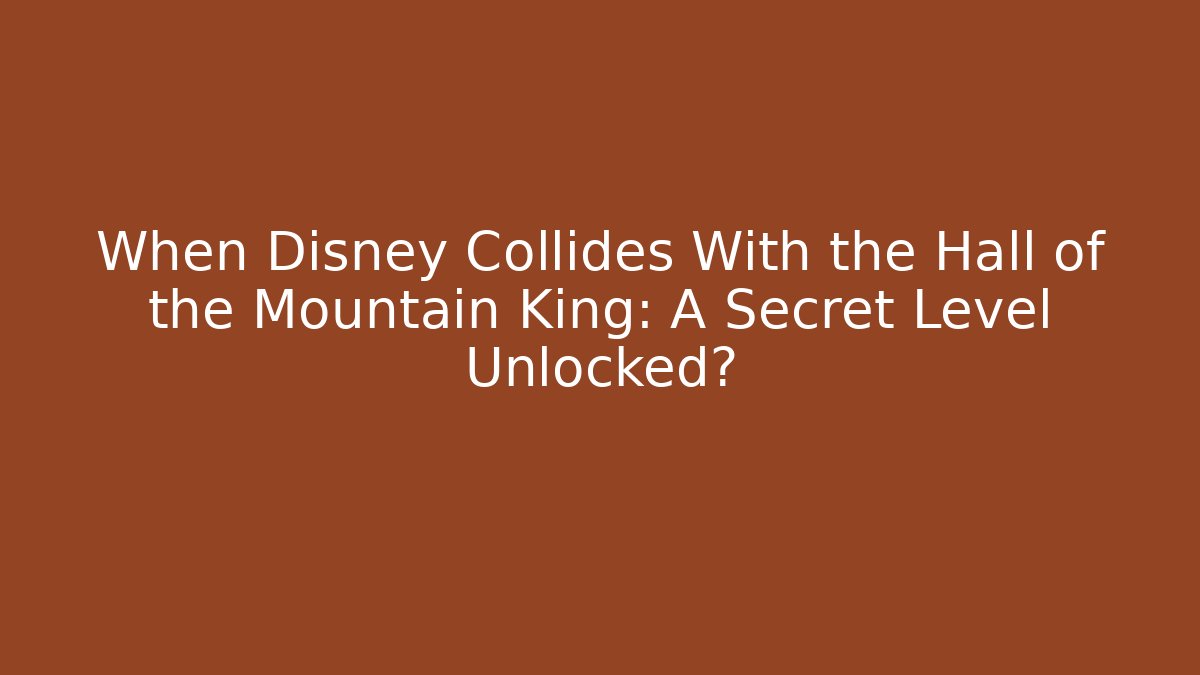 When Disney Collides With the Hall of the Mountain King: A Secret Level Unlocked?