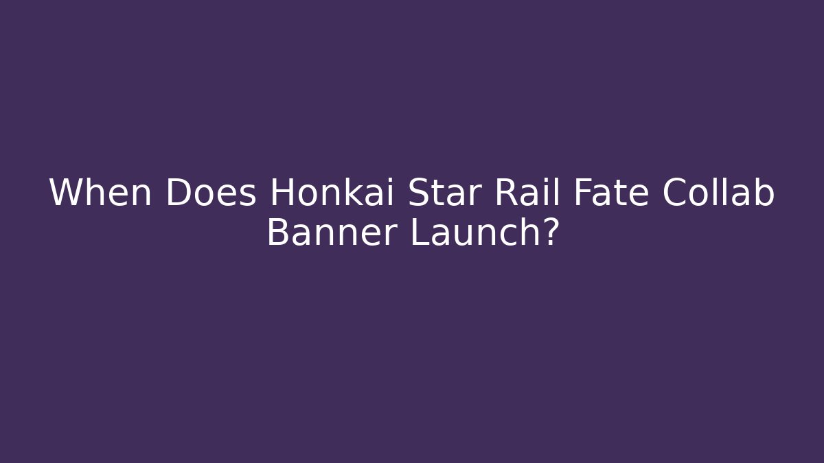 When Does Honkai Star Rail Fate Collab Banner Launch?
